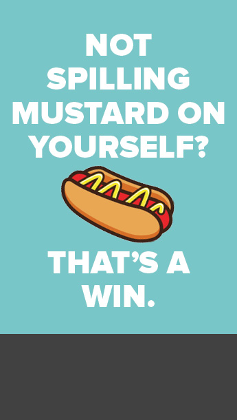 Not spilling mustard on yourself? That's a win.